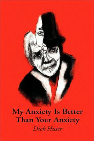 Title: My Anxiety Is Better Than Your Anxiety, Author: Dick Huser