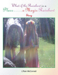 Title: What if the Rainbow is a Place: A Magic Rainbow Story, Author: L'Rain McConnell