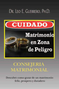 Title: CUIDADO: Matrimonio en Zona de Peligro: CONSEJERIA MATRIMONIAL, Author: Dr. Leo E. Guerrero