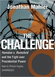 Title: The Challenge: Hamdan V. Rumsfeld and the Fight Over Presidential Power, Author: Jonathan Mahler