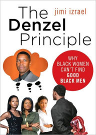 Title: The Denzel Principle: Why Black Women Can't Find Good Black Men, Author: Jimi Izrael