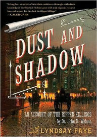 Title: Dust and Shadow: An Account of the Ripper Killings by Dr. John H. Watson, Author: Lyndsay Faye