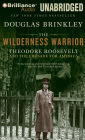 The Wilderness Warrior: Theodore Roosevelt and the Crusade for America