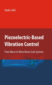 Title: Piezoelectric-Based Vibration Control: From Macro to Micro/Nano Scale Systems, Author: Nader Jalili