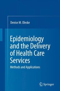 Title: Epidemiology and the Delivery of Health Care Services: Methods and Applications / Edition 3, Author: Denise M. Oleske