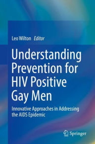 Title: Understanding Prevention for HIV Positive Gay Men: Innovative Approaches in Addressing the AIDS Epidemic, Author: Leo Wilton