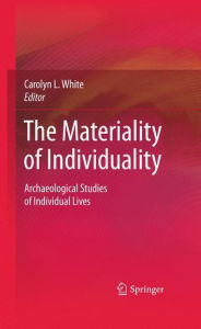 Title: The Materiality of Individuality: Archaeological Studies of Individual Lives / Edition 1, Author: Carolyn L. White