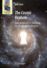 Title: The Cosmic Keyhole: How Astronomy Is Unlocking the Secrets of the Universe / Edition 1, Author: Will Gater