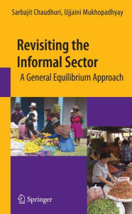 Title: Revisiting the Informal Sector: A General Equilibrium Approach / Edition 1, Author: Sarbajit Chaudhuri