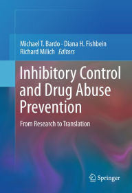 Title: Inhibitory Control and Drug Abuse Prevention: From Research to Translation, Author: Michael T. Bardo