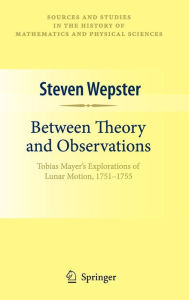 Title: Between Theory and Observations: Tobias Mayer's Explorations of Lunar Motion, 1751-1755, Author: Steven Wepster