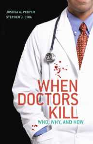 Title: When Doctors Kill: Who, Why, and How / Edition 1, Author: Joshua A. Perper