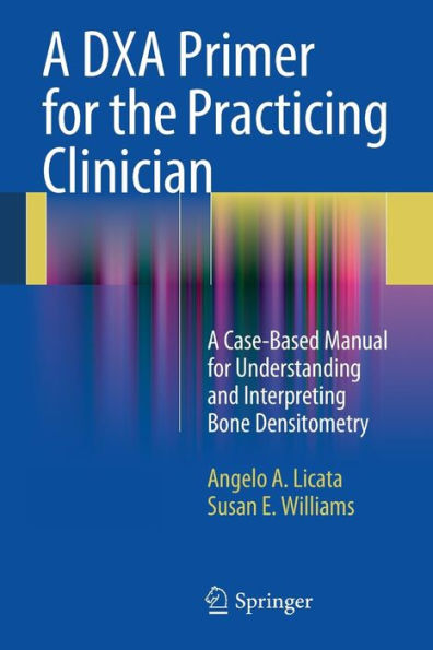 A DXA Primer for the Practicing Clinician: A Case-Based Manual for Understanding and Interpreting Bone Densitometry