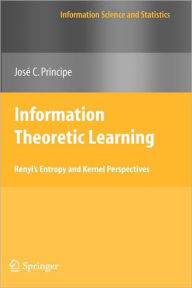 Title: Information Theoretic Learning: Renyi's Entropy and Kernel Perspectives / Edition 1, Author: Jose C. Principe