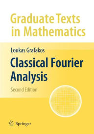 Title: Classical Fourier Analysis / Edition 2, Author: Loukas Grafakos