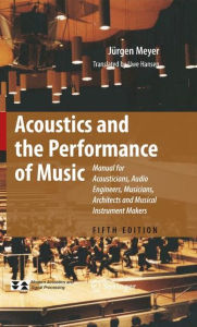 Title: Acoustics and the Performance of Music: Manual for Acousticians, Audio Engineers, Musicians, Architects and Musical Instrument Makers / Edition 5, Author: Jïrgen Meyer