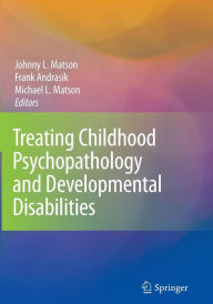 Title: Treating Childhood Psychopathology and Developmental Disabilities / Edition 1, Author: Johnny L. Matson