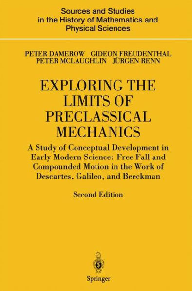 Exploring the Limits of Preclassical Mechanics: A Study of Conceptual Development in Early Modern Science: Free Fall and Compounded Motion in the Work of Descartes, Galileo and Beeckman / Edition 2