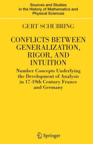 Title: Conflicts Between Generalization, Rigor, and Intuition: Number Concepts Underlying the Development of Analysis in 17th-19th Century France and Germany / Edition 1, Author: Gert Schubring