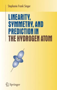 Title: Linearity, Symmetry, and Prediction in the Hydrogen Atom / Edition 1, Author: Stephanie Frank Singer