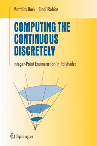 Title: Computing the Continuous Discretely: Integer-point Enumeration in Polyhedra / Edition 1, Author: Matthias Beck