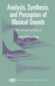 Title: Analysis, Synthesis, and Perception of Musical Sounds: The Sound of Music / Edition 1, Author: James Beauchamp