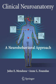 Title: Clinical Neuroanatomy: A Neurobehavioral Approach / Edition 1, Author: John Mendoza