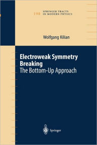 Title: Electroweak Symmetry Breaking: The Bottom-Up Approach / Edition 1, Author: Wolfgang Kilian