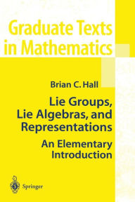 Title: Lie Groups, Lie Algebras, and Representations: An Elementary Introduction / Edition 1, Author: Brian Hall