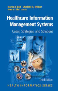 Title: Healthcare Information Management Systems: Cases, Strategies, and Solutions / Edition 3, Author: Marion J. Ball