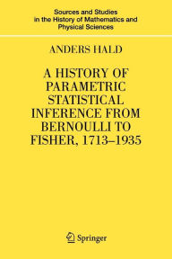 Title: A History of Parametric Statistical Inference from Bernoulli to Fisher, 1713-1935 / Edition 1, Author: Anders Hald