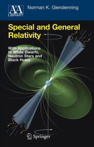 Title: Special and General Relativity: With Applications to White Dwarfs, Neutron Stars and Black Holes / Edition 1, Author: Norman K. Glendenning