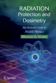 Title: Radiation Protection and Dosimetry: An Introduction to Health Physics / Edition 1, Author: Michael G. Stabin