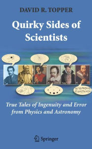 Title: Quirky Sides of Scientists: True Tales of Ingenuity and Error from Physics and Astronomy / Edition 1, Author: David R Topper