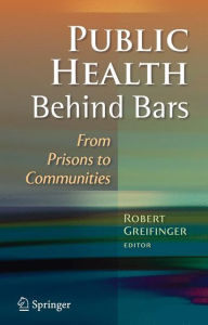 Title: Public Health Behind Bars: From Prisons to Communities / Edition 1, Author: Robert Greifinger