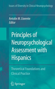 Title: Principles of Neuropsychological Assessment with Hispanics: Theoretical Foundations and Clinical Practice / Edition 1, Author: Antolin M. Llorente