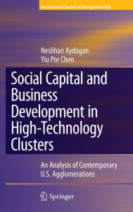 Title: Social Capital and Business Development in High-Technology Clusters: An Analysis of Contemporary U.S. Agglomerations / Edition 1, Author: Neslihan Aydogan