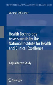 Title: Health Technology Assessments by the National Institute for Health and Clinical Excellence: A Qualitative Study / Edition 1, Author: Michael Schlander