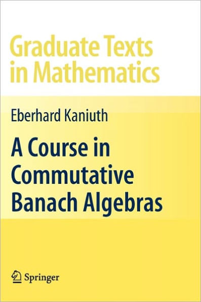 A Course in Commutative Banach Algebras / Edition 1
