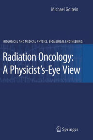 Title: Radiation Oncology: A Physicist's-Eye View / Edition 1, Author: Michael Goitein