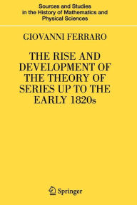 Title: The Rise and Development of the Theory of Series up to the Early 1820s / Edition 1, Author: Giovanni Ferraro