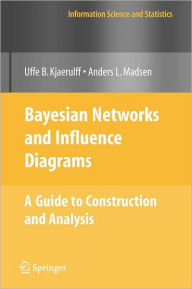 Title: Bayesian Networks and Influence Diagrams: A Guide to Construction and Analysis / Edition 1, Author: Uffe B. Kjïrulff