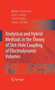 Title: Analytical and Hybrid Methods in the Theory of Slot-Hole Coupling of Electrodynamic Volumes / Edition 1, Author: Victor A. Katrich