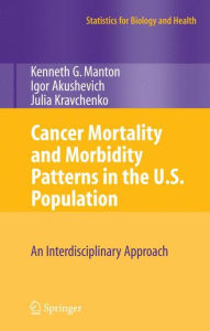 Title: Cancer Mortality and Morbidity Patterns in the U.S. Population: An Interdisciplinary Approach / Edition 1, Author: K.G. Manton