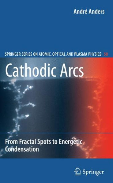 Cathodic Arcs: From Fractal Spots to Energetic Condensation / Edition 1