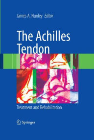 Title: The Achilles Tendon: Treatment and Rehabilitation / Edition 1, Author: James A. Nunley