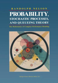 Title: Probability, Stochastic Processes, and Queueing Theory: The Mathematics of Computer Performance Modeling / Edition 1, Author: Randolph Nelson