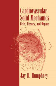 Title: Cardiovascular Solid Mechanics: Cells, Tissues, and Organs / Edition 1, Author: Jay D. Humphrey