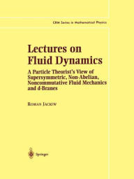 Title: Lectures on Fluid Dynamics: A Particle Theorist's View of Supersymmetric, Non-Abelian, Noncommutative Fluid Mechanics and d-Branes / Edition 1, Author: Roman Jackiw