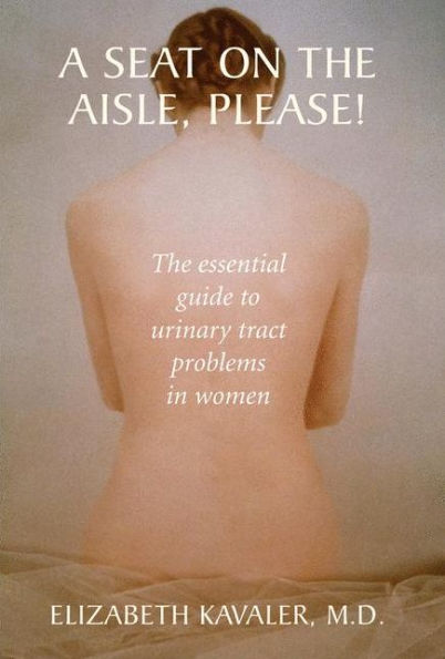 A Seat on the Aisle, Please!: The Essential Guide to Urinary Tract Problems in Women / Edition 1